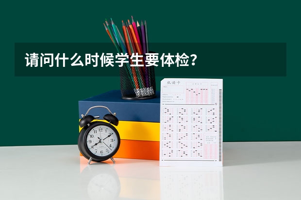 请问什么时候学生要体检？