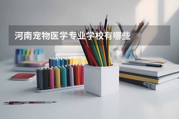 河南宠物医学专业学校有哪些