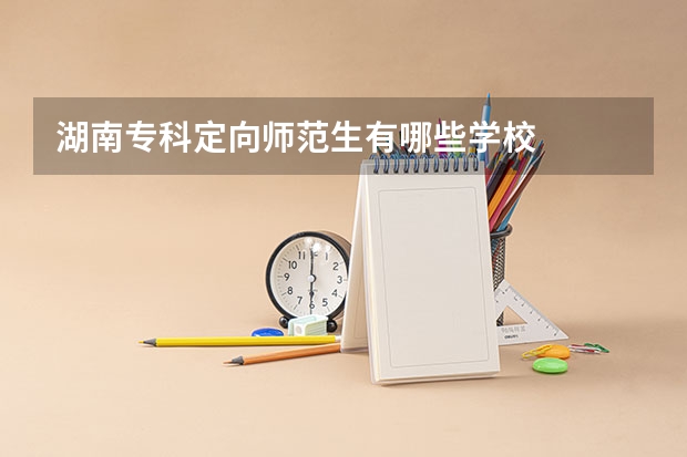 湖南专科定向师范生有哪些学校