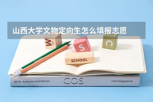 山西大学文物定向生怎么填报志愿
