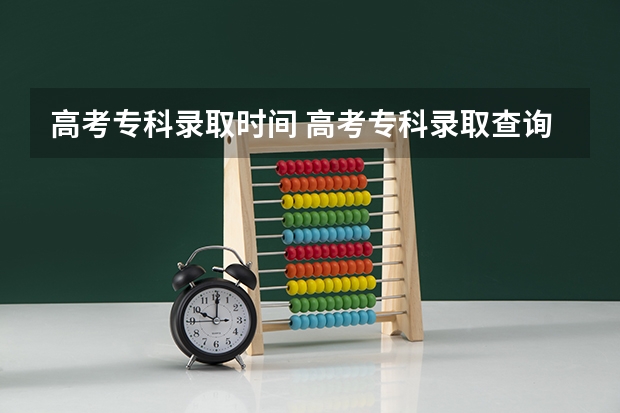 高考专科录取时间 高考专科录取查询时间