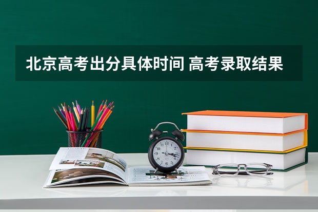 北京高考出分具体时间 高考录取结果一般几点出来