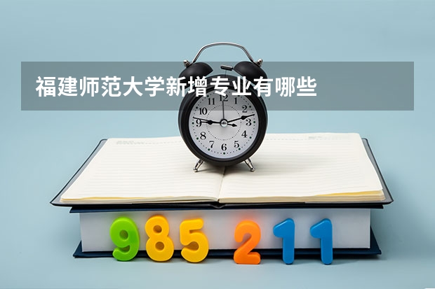 福建师范大学新增专业有哪些