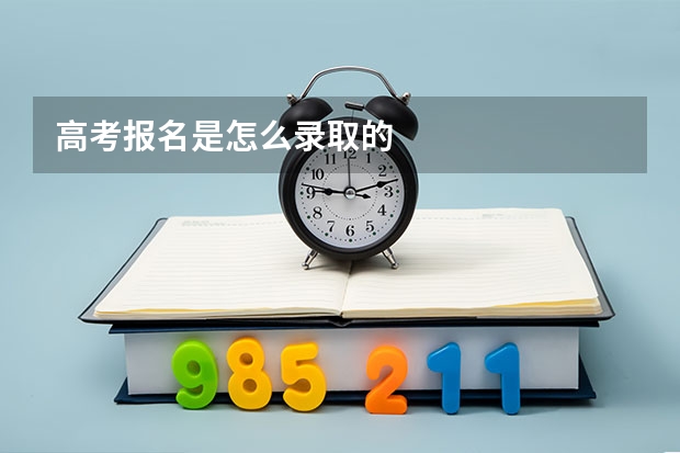 高考报名是怎么录取的