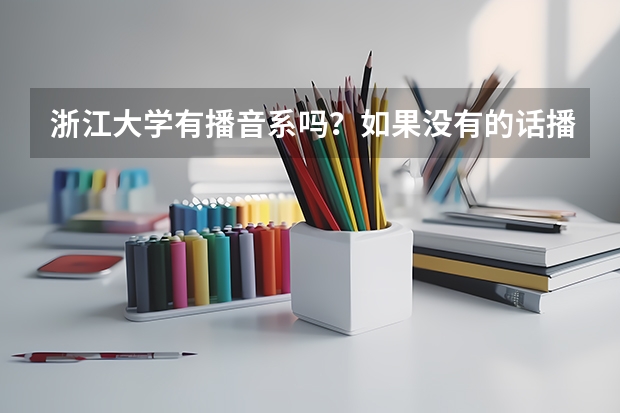 浙江大学有播音系吗？如果没有的话播音主持特长生能否通过统招或者单招以及自主招生考入浙大传媒系吗？