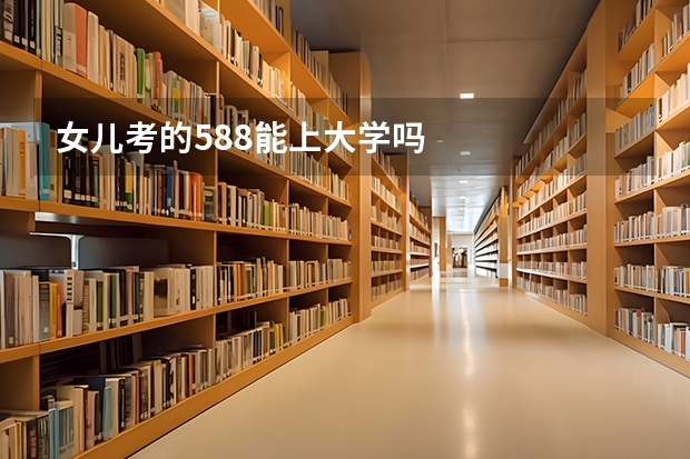 女儿考的588能上大学吗
