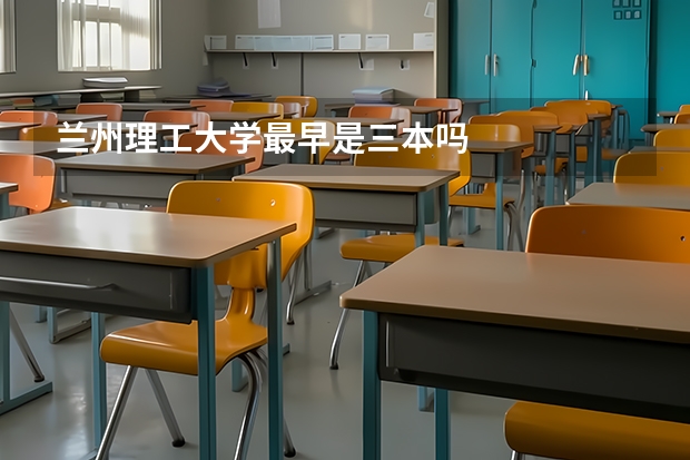 兰州理工大学最早是三本吗
