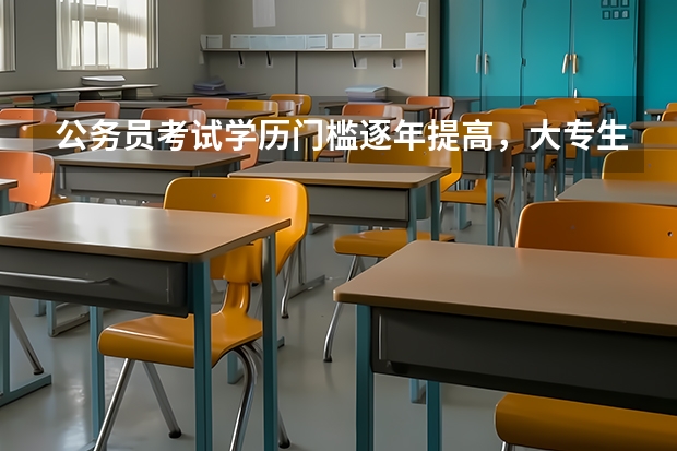 公务员考试学历门槛逐年提高，大专生还有多少机会？