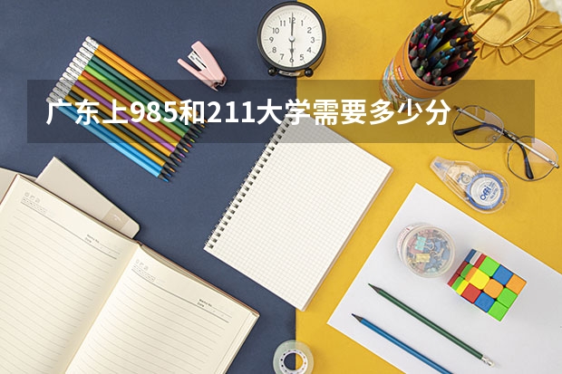 广东上985和211大学需要多少分