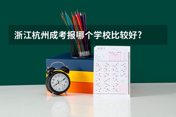 浙江杭州成考报哪个学校比较好?