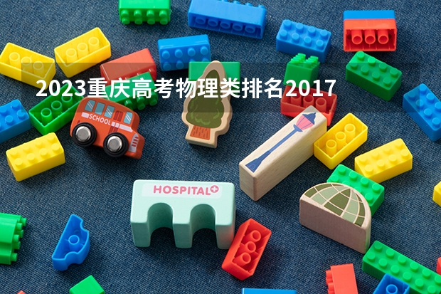 2023重庆高考物理类排名2017的考生报哪所大学 往年录取分数线
