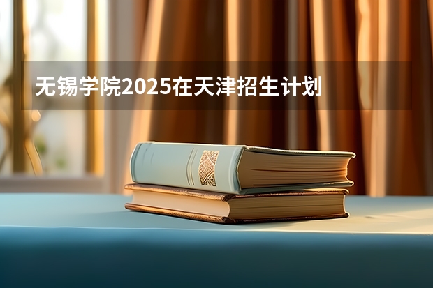 无锡学院2025在天津招生计划