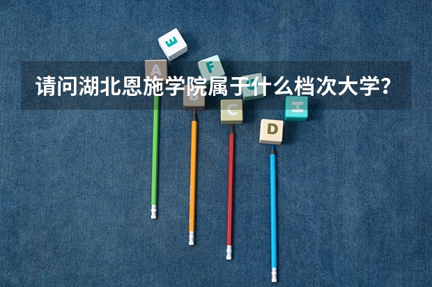 请问湖北恩施学院属于什么档次大学？