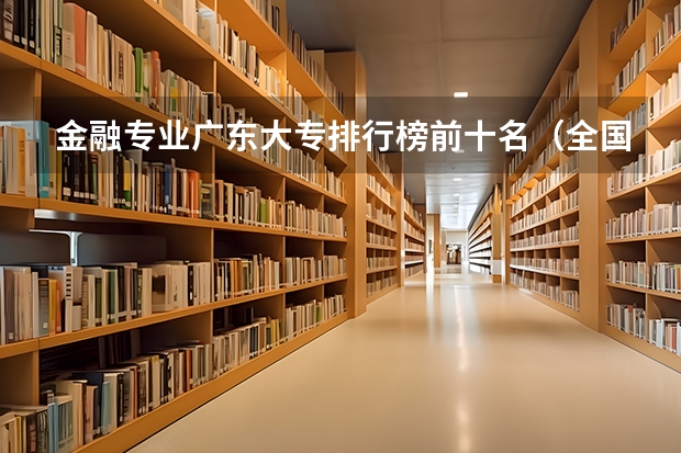 金融专业广东大专排行榜前十名（全国金融大专学校排名）
