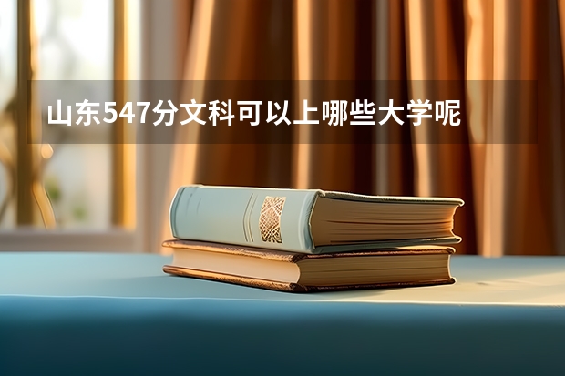 山东547分文科可以上哪些大学呢