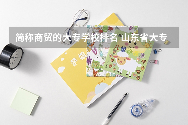 简称商贸的大专学校排名 山东省大专学校排名