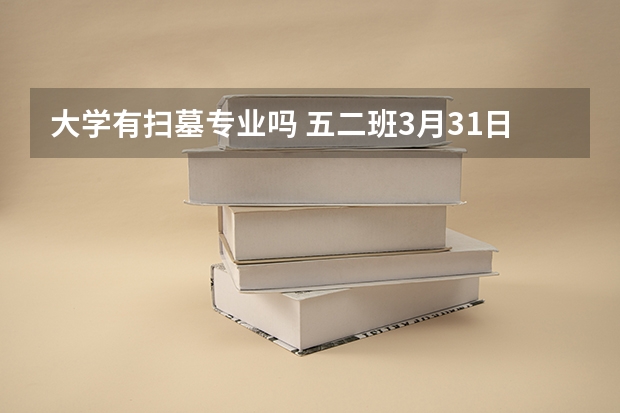 大学有扫墓专业吗 五二班3月31日星期四去扫墓心得体会300字，帮帮忙，急急急