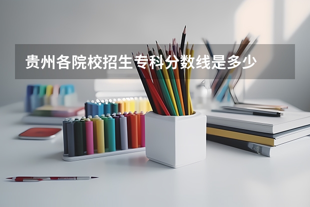 贵州各院校招生专科分数线是多少