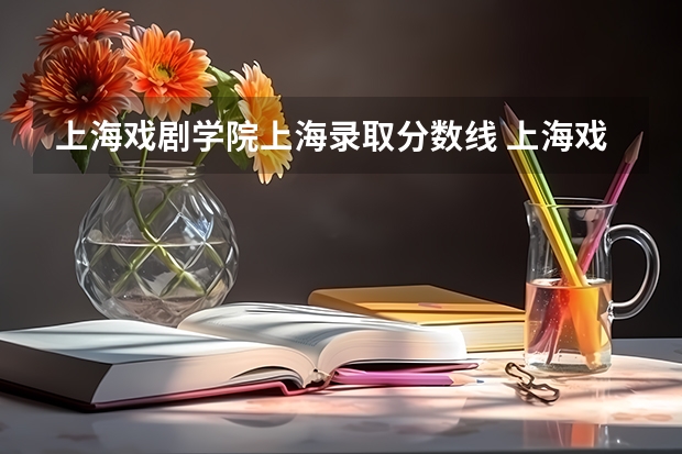 上海戏剧学院上海录取分数线 上海戏剧学院上海招生人数是多少