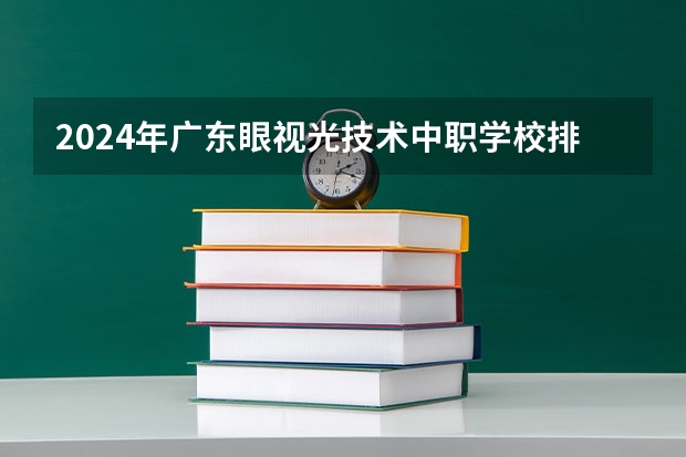 2024年广东眼视光技术中职学校排名榜（广东最好的专科学校排名）