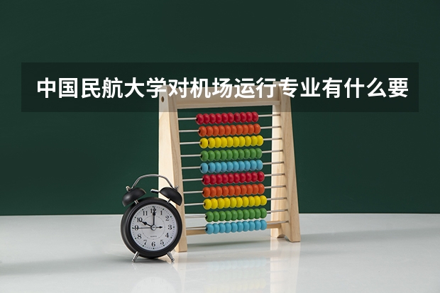 中国民航大学对机场运行专业有什么要求吗