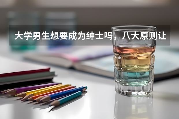 大学男生想要成为绅士吗，八大原则让你成为绅士