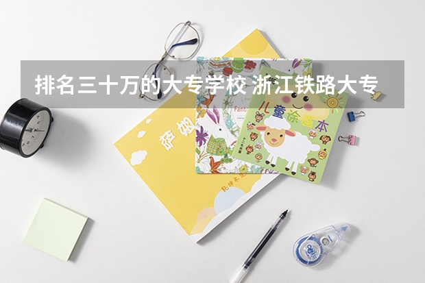 排名三十万的大专学校 浙江铁路大专学校排名
