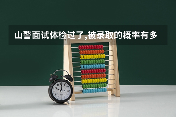 山警面试体检过了,被录取的概率有多少