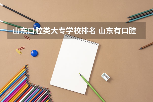 山东口腔类大专学校排名 山东有口腔医学的大专学校