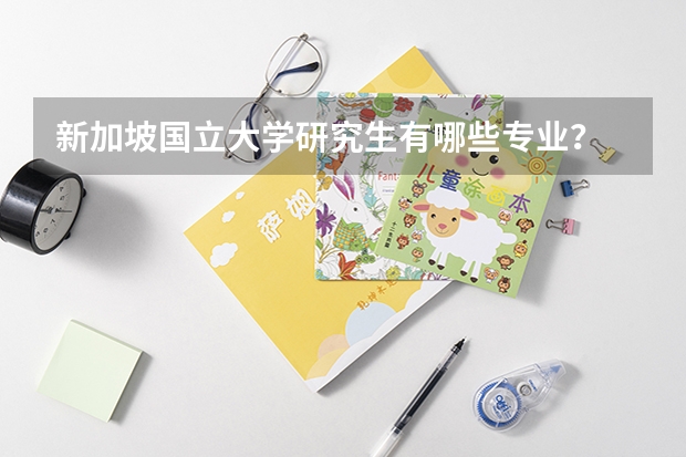 新加坡国立大学研究生有哪些专业？