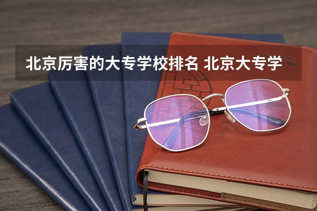 北京厉害的大专学校排名 北京大专学校排名