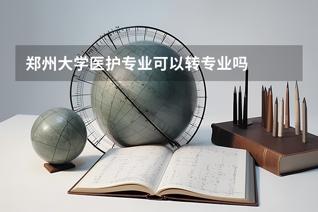 郑州大学医护专业可以转专业吗