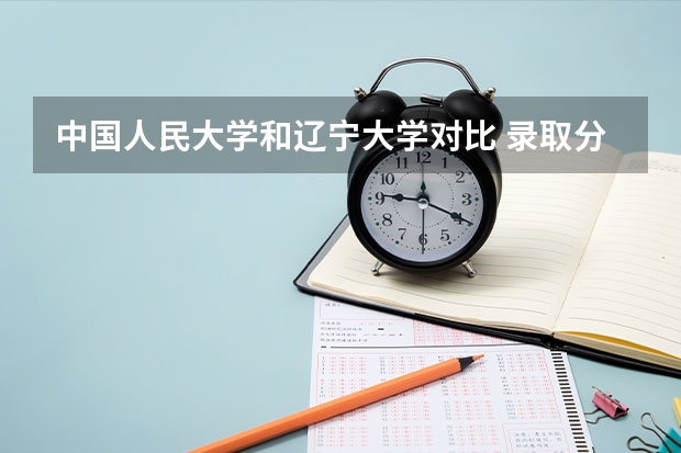 中国人民大学和辽宁大学对比 录取分数线是多少
