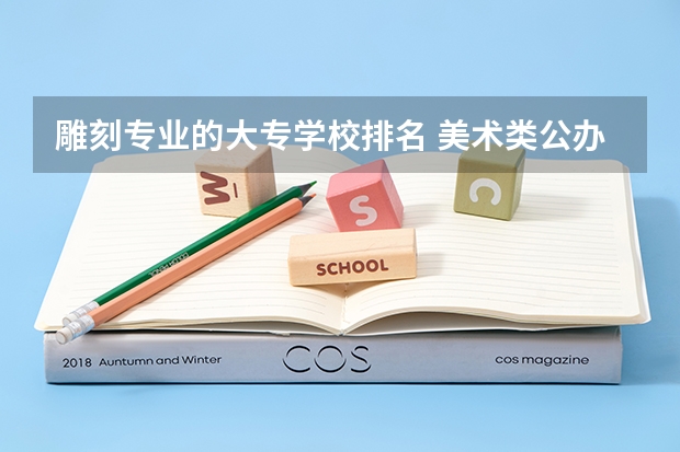 雕刻专业的大专学校排名 美术类公办大专学校排名