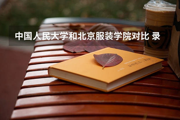 中国人民大学和北京服装学院对比 录取分数线是多少