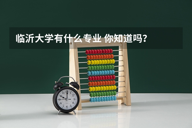 临沂大学有什么专业 你知道吗？