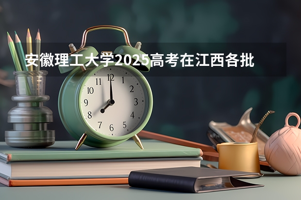 安徽理工大学2025高考在江西各批次选科要求