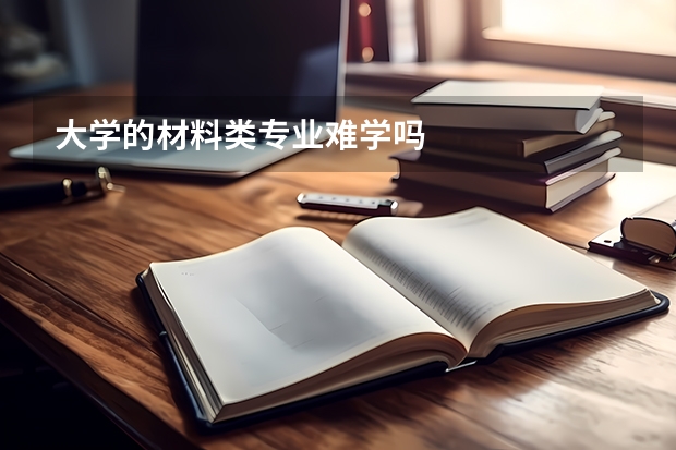 大学的材料类专业难学吗