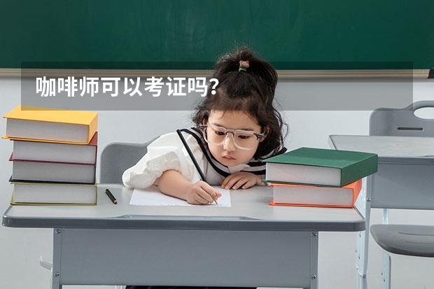 咖啡师可以考证吗？