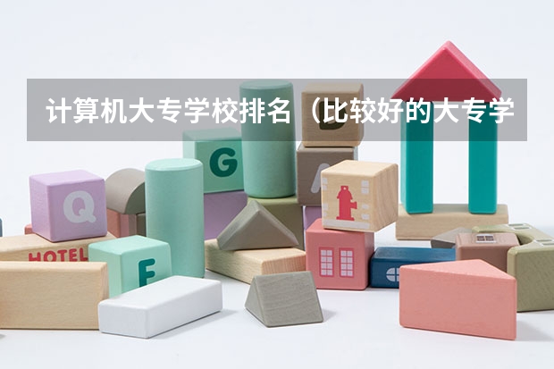 计算机大专学校排名（比较好的大专学校排名）