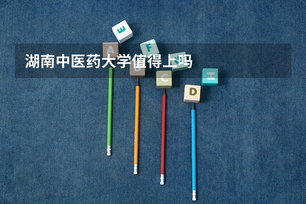 湖南中医药大学值得上吗