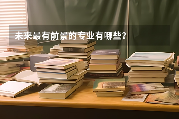 未来最有前景的专业有哪些？
