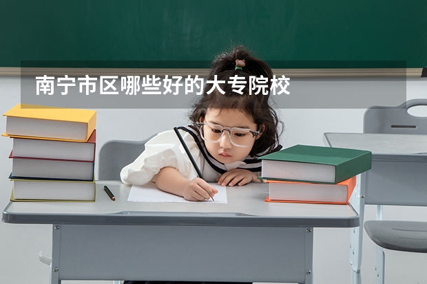 南宁市区哪些好的大专院校