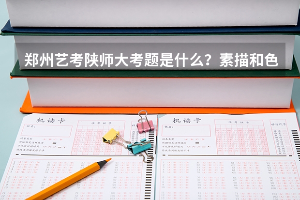 郑州艺考陕师大考题是什么？素描和色彩?