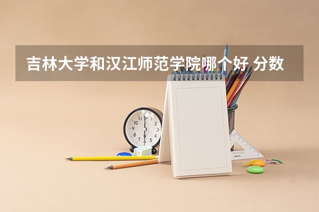 吉林大学和汉江师范学院哪个好 分数线对比