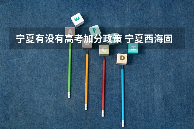 宁夏有没有高考加分政策 宁夏西海固农村户口学生高考政策，是不是加分？