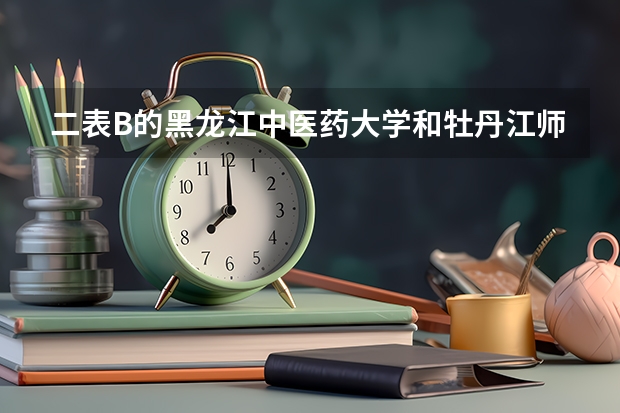 二表B的黑龙江中医药大学和牡丹江师范学院哪个更好 更有发展前景？