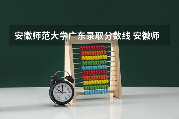 安徽师范大学广东录取分数线 安徽师范大学广东招生人数是多少