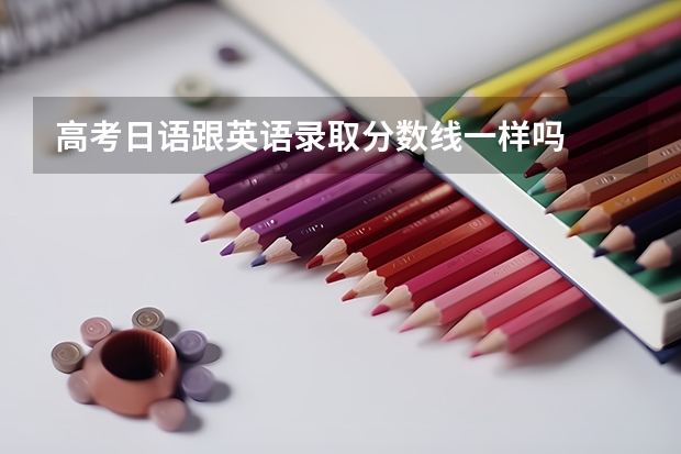 高考日语跟英语录取分数线一样吗