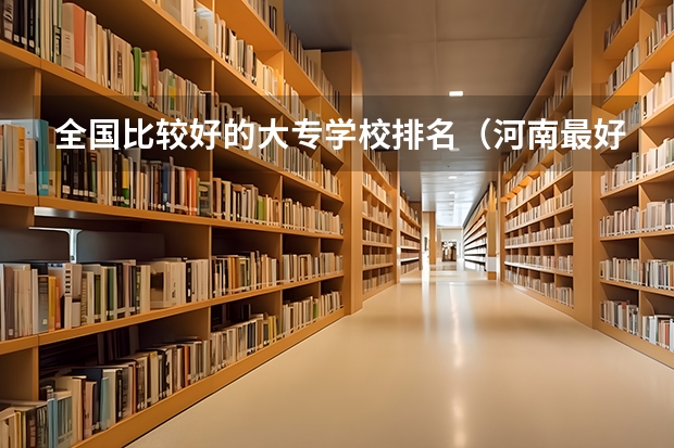 全国比较好的大专学校排名（河南最好的公办大专排名前十名学校）